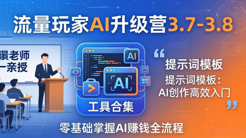 流量玩家AI升级营3.7-3.8全套资料：多老师亲授+工具合集+提示词模板，零基础掌握AI赚钱全流程-创业资源网 | 精品设计与工具分享平台