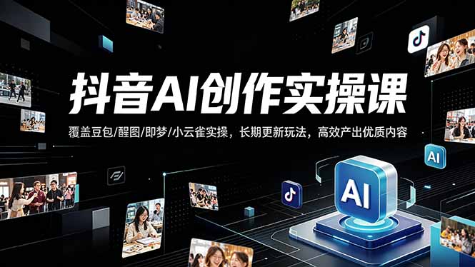 抖音AI创作变现课，覆盖豆包/醒图/即梦/小云雀实操，长期更新玩法，高效产出优质内容-创业资源网 | 精品设计与工具分享平台