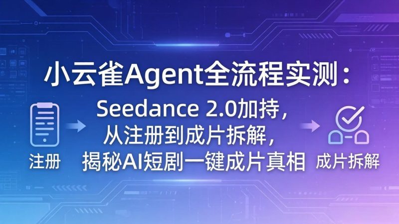 小云雀Agent全流程实测：Seedance 2.0加持，从注册到成片拆解，揭秘AI短剧一键成片真相-创业资源网 | 精品设计与工具分享平台