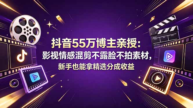 抖音55万博主亲授：影视情感混剪不露脸不拍素材，新手也能拿精选分成收益-创业资源网 | 精品设计与工具分享平台