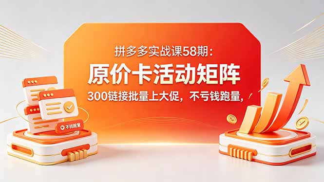 拼多多实战课58期：原价卡活动矩阵，300链接批量上大促，不亏钱跑量-创业资源网 | 精品设计与工具分享平台