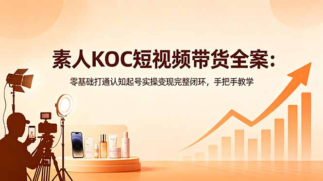 素人KOC短视频带货全案：零基础打通认知起号实操变现完整闭环，手把手教学-创业资源网 | 精品设计与工具分享平台