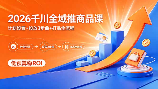 2026千川全域推商品课，计划设置+投放3步曲+打品全流程，低预算稳ROI-创业资源网 | 精品设计与工具分享平台