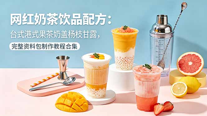 网红奶茶饮品配方：台式港式果茶奶盖杨枝甘露，完整资料包制作教程合集-创业资源网 | 精品设计与工具分享平台