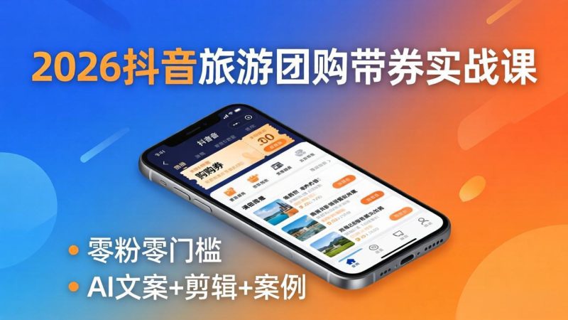 2026抖音旅游团购带券实战课：零粉零门槛，AI文案+剪辑+案例，躺着赚门票佣金-创业资源网 | 精品设计与工具分享平台