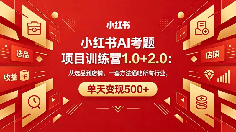 小红书AI考题项目训练营1.0+2.0：从选品到店铺，一套方法通吃所有行业，单天变现500+-创业资源网 | 精品设计与工具分享平台