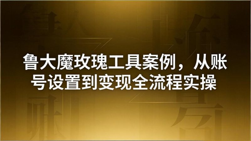 引流创业粉卖软件教学：鲁大魔玫瑰工具案例，从账号设置到变现全流程实操-创业资源网 | 精品设计与工具分享平台