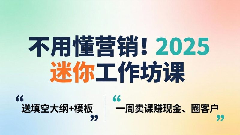 不用懂营销！2025 迷你工作坊课：送填空大纲 + 模板，一周卖课赚现金、圈客户-创业资源网 | 精品设计与工具分享平台
