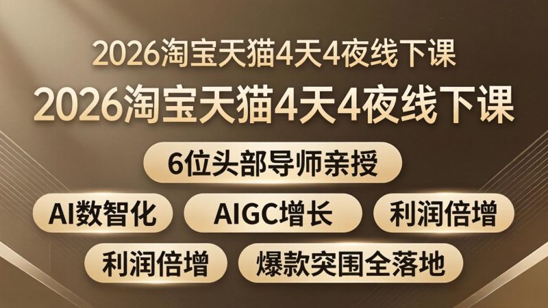 2026淘宝天猫4天4夜线下课：6位头部导师亲授，AI数智化+AIGC增长+利润倍增+爆款突围全落地-创业资源网 | 精品设计与工具分享平台