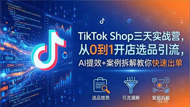 TikTok Shop三天实战营2026年5月，从0到1开店选品引流，AI提效+案例拆解教你快速出单-创业资源网 | 精品设计与工具分享平台