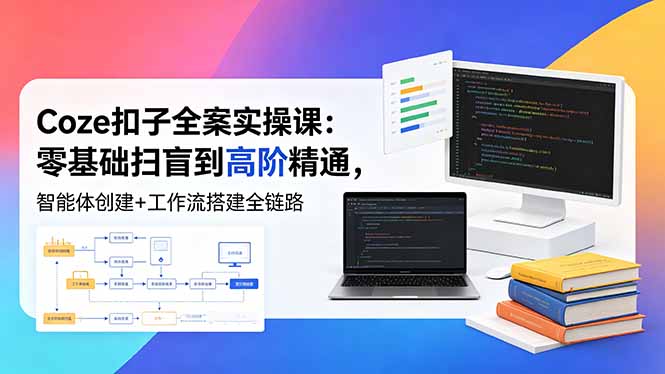 Coze扣子全案实操课：零基础扫盲到高阶精通，智能体创建+工作流搭建全链路-创业资源网 | 精品设计与工具分享平台