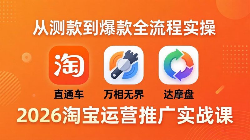 2026淘宝运营推广实战课-更新4月20：直通车 + 万相无界 + 达摩盘，从测款到爆款全流程实操-创业资源网 | 精品设计与工具分享平台
