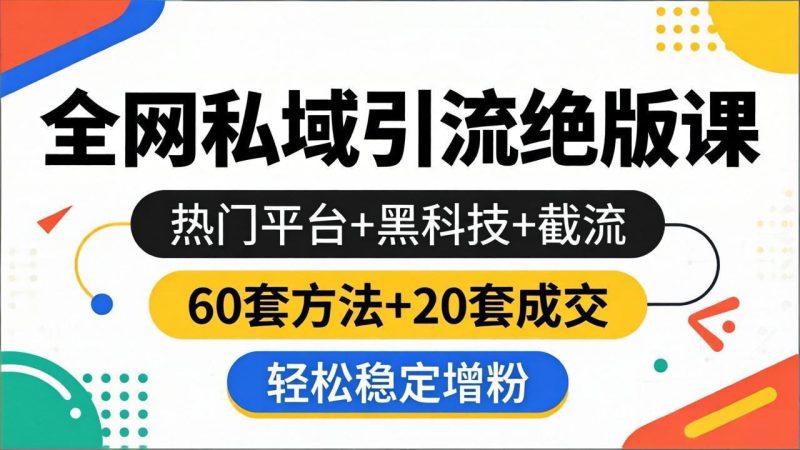 全网私域引流绝版课：热门平台+黑科技+截流，60套方法+20套成交，轻松稳定增粉-创业资源网 | 精品设计与工具分享平台