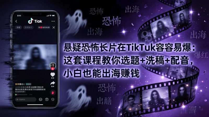 悬疑恐怖长片在TikTok最容易爆：这套课程教你选题+洗稿+配音，小白也能出海赚钱-创业资源网 | 精品设计与工具分享平台