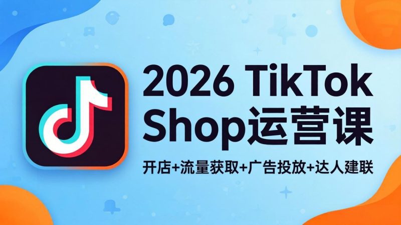 2026TikTok Shop运营课：开店+流量获取+广告投放+达人建联，解锁海外电商掘金路径-创业资源网 | 精品设计与工具分享平台
