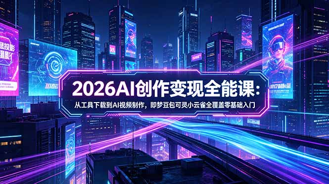 2026AI创作变现全能课-更新5月：从工具下载到AI视频制作，即梦豆包可灵小云雀全覆盖零基础入门-创业资源网 | 精品设计与工具分享平台
