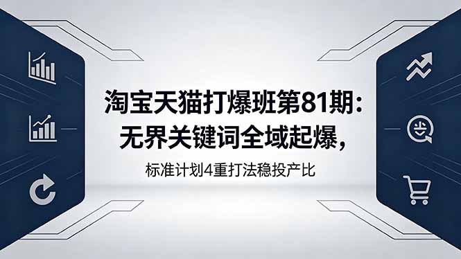 淘宝天猫打爆班第81期：无界关键词全域起爆，标准计划4重打法稳投产比-创业资源网 | 精品设计与工具分享平台