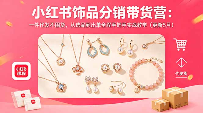 小红书饰品分销带货营：一件代发不囤货，从选品到出单全程手把手实战教学（更新5月）-创业资源网 | 精品设计与工具分享平台