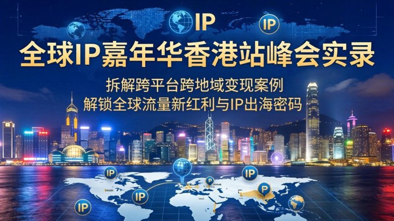 全球IP嘉年华香港站峰会实录，拆解跨平台跨地域变现案例，解锁全球流量新红利与IP出海密码-创业资源网 | 精品设计与工具分享平台