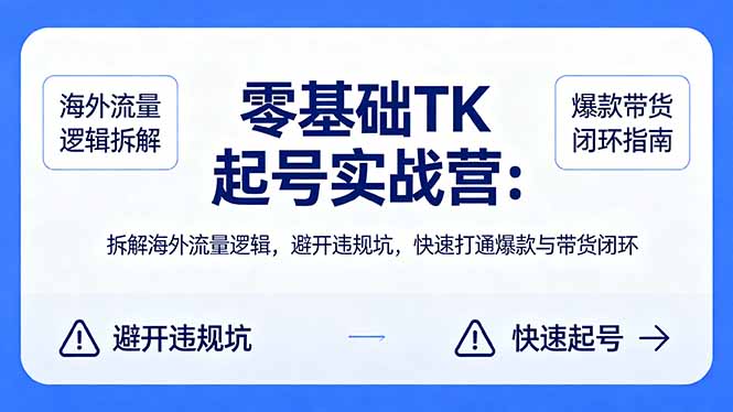 零基础 TK 起号实战营：拆解海外流量逻辑，避开违规坑，快速打通爆款与带货闭环-创业资源网 | 精品设计与工具分享平台