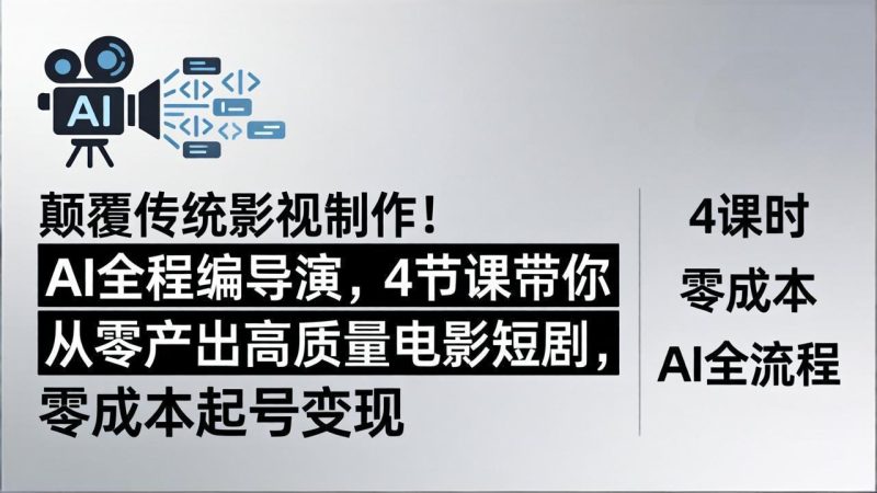 颠覆传统影视制作！AI全程编导演，4节课带你从零产出高质量电影短剧，零成本起号变现-创业资源网 | 精品设计与工具分享平台