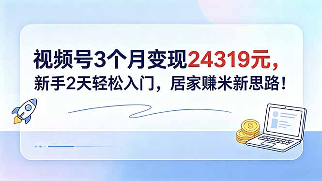 视频号3个月变现24319元，新手2天轻松入门，居家赚米新思路！-创业资源网 | 精品设计与工具分享平台