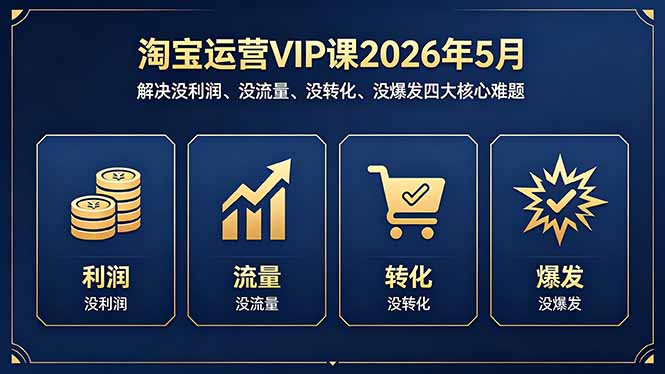 淘宝运营VIP课2026年5月：解决没利润、没流量、没转化、没爆发四大核心难题-创业资源网 | 精品设计与工具分享平台
