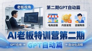 AI老板特训营第二期GPT自动篇：GPT应用+赚钱案例+自动化流程，老板AI降本增效课-创业资源网 | 精品设计与工具分享平台