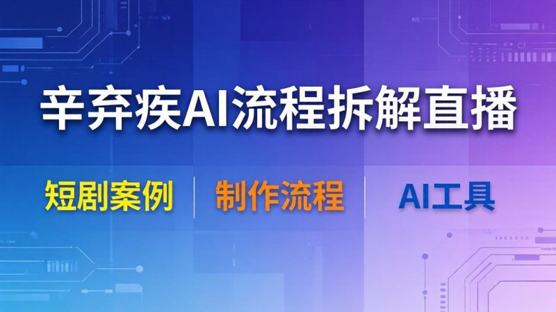 辛弃疾AI流程拆解直播，以辛弃疾短剧为案例拆解制作流程-创业资源网 | 精品设计与工具分享平台