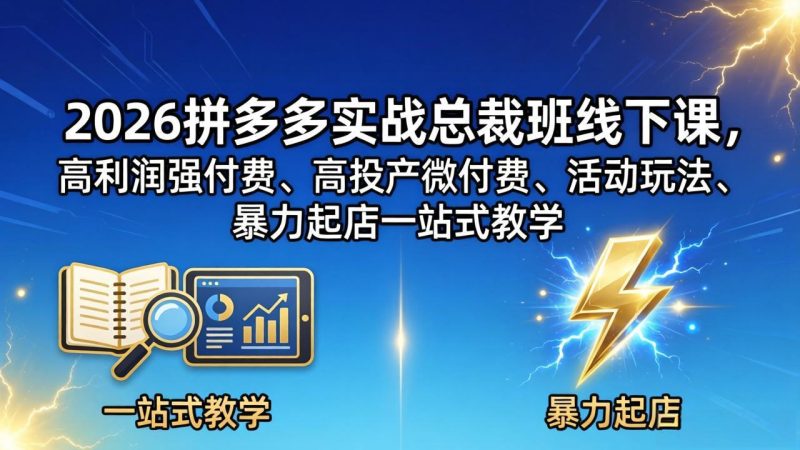 2026拼多多实战总裁班线下课，高利润强付费、高投产微付费、活动玩法、暴力起店一站式教学-创业资源网 | 精品设计与工具分享平台