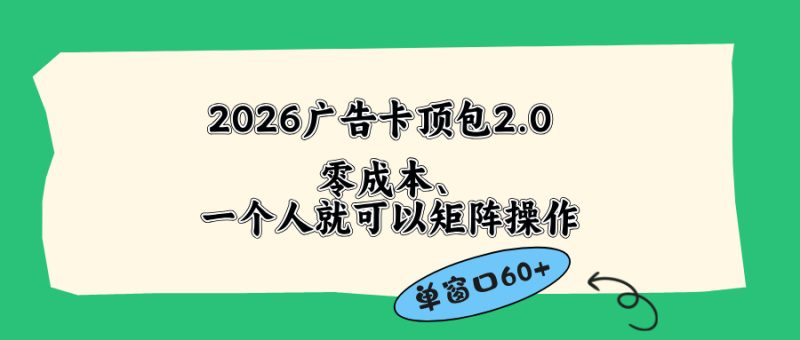 2026广告卡顶包2.0玩法，单窗口60+零成本、简单好操作，直接省略复杂人工步骤-创业资源网 | 精品设计与工具分享平台