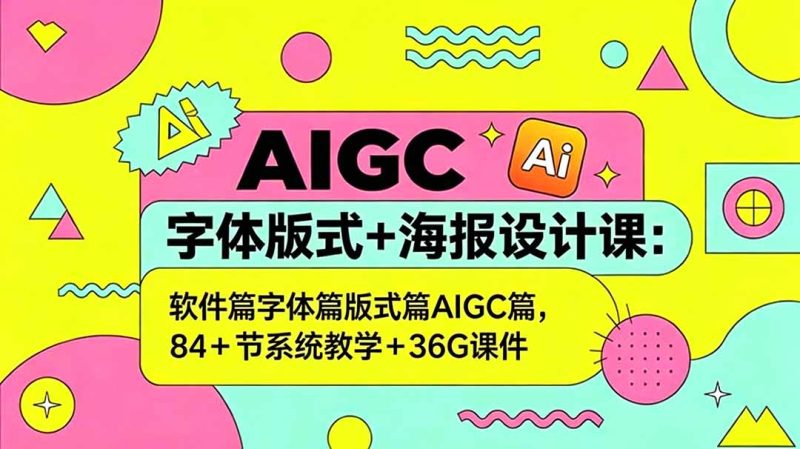 AIGC字体版式+海报设计课：软件篇字体篇版式篇AIGC篇，系统教学+36G课件-创业资源网 | 精品设计与工具分享平台