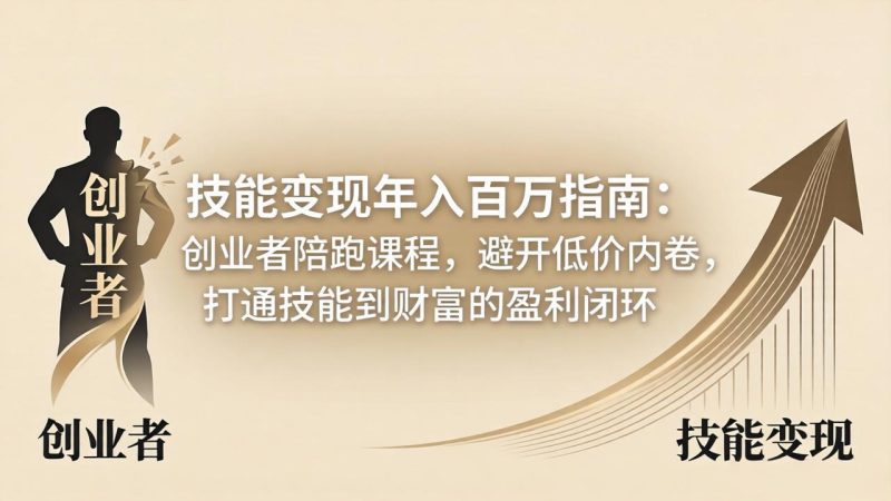 技能变现年入百万指南：创业者陪跑课程，避开低价内卷，打通技能到财富的盈利闭环-创业资源网 | 精品设计与工具分享平台