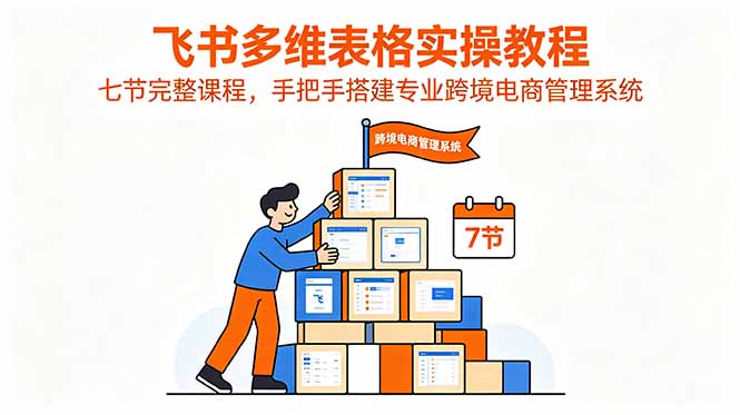 飞书多维表格实操教程,七节完整课程,手把手搭建专业跨境电商管理系统-创业资源网 | 精品设计与工具分享平台
