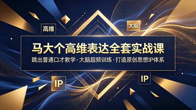 马大个高维表达全套实战课，跳出普通口才教学，大脑超频训练打造原创思想IP体系-创业资源网 | 精品设计与工具分享平台