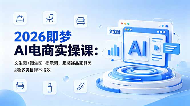 2026即梦AI电商实操课：文生图+图生图+提示词，服装饰品家具美妆多类目降本增效-创业资源网 | 精品设计与工具分享平台