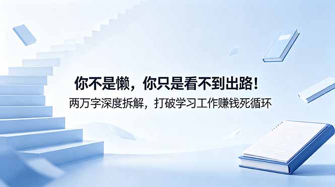 付费文章：你不是懒，你只是看不到出路！两万字深度拆解，打破学习工作赚钱死循环-创业资源网 | 精品设计与工具分享平台