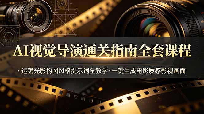 AI视觉导演通关指南全套课程，运镜光影构图风格提示词全教学，一键生成电影质感影视画面-创业资源网 | 精品设计与工具分享平台