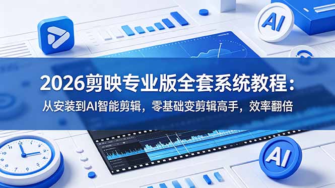 2026剪映专业版全套系统教程：从安装到AI智能剪辑，零基础变剪辑高手，效率翻倍-创业资源网 | 精品设计与工具分享平台