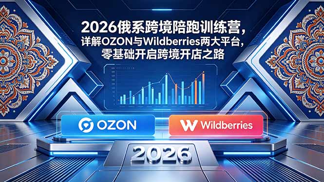 2026俄系跨境陪跑训练营,详解OZON与Wildberries两大平台,零基础开启跨境开店之路-创业资源网 | 精品设计与工具分享平台