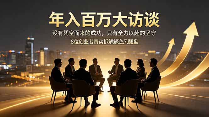 年入百万大访谈:没有凭空而来的成功,只有全力以赴的坚守,8位创业者真实拆解逆风翻盘路-创业资源网 | 精品设计与工具分享平台