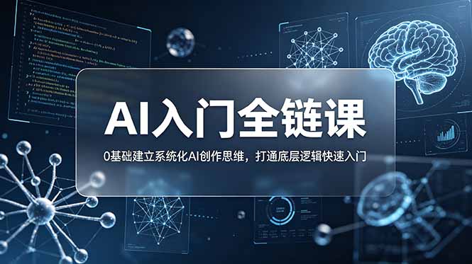 不止提示词：AI入门全链课，0基础建立系统化AI创作思维，打通底层逻辑快速入门-创业资源网 | 精品设计与工具分享平台