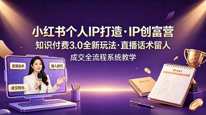 小红书个人IP打造创富营，知识付费3.0全新玩法，直播话术留人成交全流程系统教学-创业资源网 | 精品设计与工具分享平台