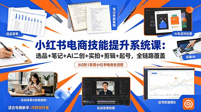 小红书电商技能提升系统课：选品+笔记+AI二创+实拍+剪辑+起号，全链路覆盖-创业资源网 | 精品设计与工具分享平台