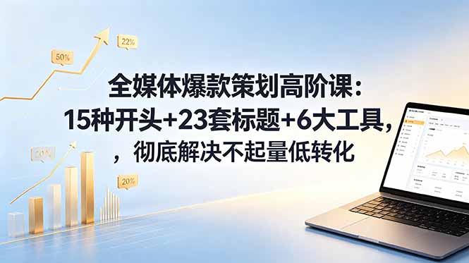 全媒体爆款策划高阶课:15种开头+23套标题+6大工具,彻底解决不起量低转化-创业资源网 | 精品设计与工具分享平台