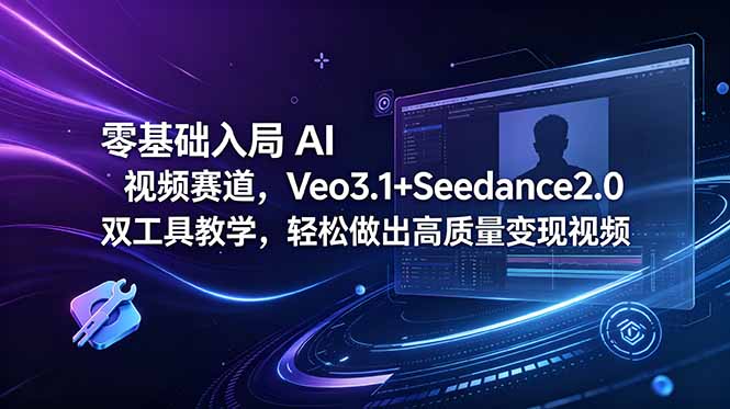 零基础入局 AI 视频赛道，Veo3.1+Seedance2.0 双工具教学，轻松做出高质量变现视频-创业资源网 | 精品设计与工具分享平台
