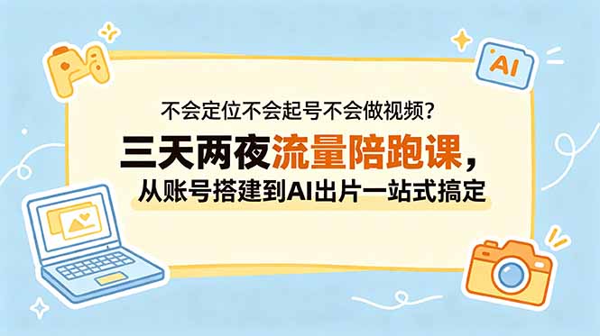 不会定位不会起号不会做视频?三天两夜流量陪跑课,从账号搭建到AI出片一站式搞定-创业资源网 | 精品设计与工具分享平台