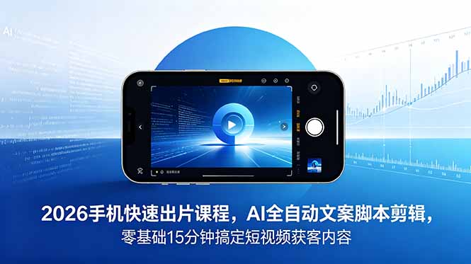 2026 手机快速出片课程,AI 全自动文案脚本剪辑,零基础 15 分钟搞定短视频获客内容-创业资源网 | 精品设计与工具分享平台