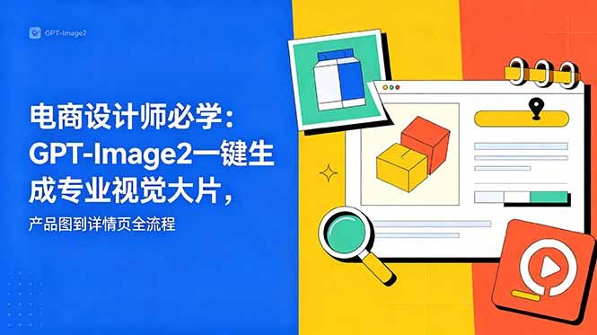 电商设计师必学-更新：GPT-Image2一键生成专业视觉大片，产品图到详情页全流程-创业资源网 | 精品设计与工具分享平台