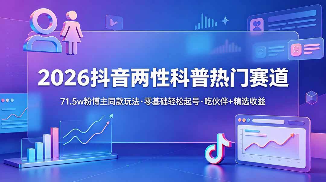 2026抖音两性科普热门赛道,71.5w粉博主同款玩法,零基础轻松起号,吃伙伴+精选收益 2026抖音两性科普热门赛道,71.5w粉博主同款玩法,零基础轻松起号,吃伙伴+精选收益